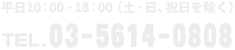 平日10：00-19：00（土・日、祝日を除く）TEL.03-5614-0808